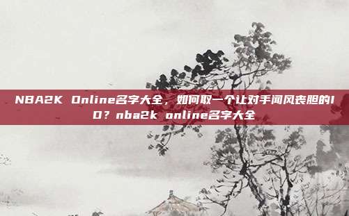 NBA2K Online名字大全,如何取一个让对手闻风丧胆的ID?nba2k online名字大全