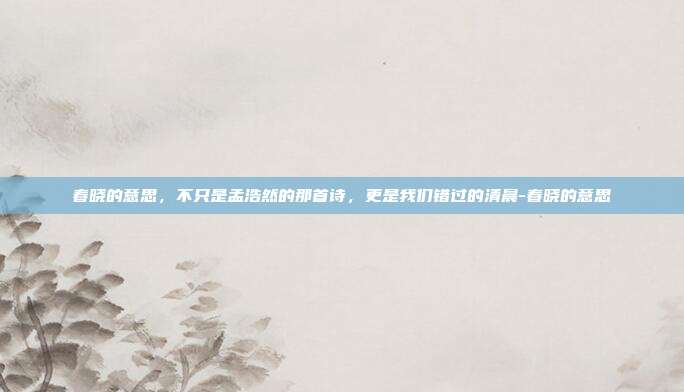 春晓的意思,不只是孟浩然的那首诗,更是我们错过的清晨-春晓的意思