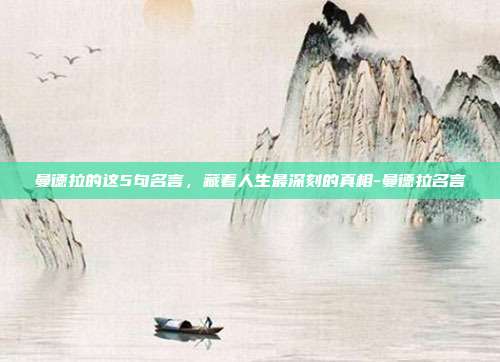 曼德拉的这5句名言,藏着人生最深刻的真相-曼德拉名言