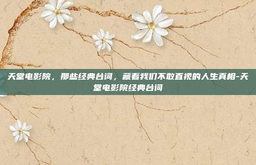 天堂电影院,那些经典台词,藏着我们不敢直视的人生真相-天堂电影院经典台词