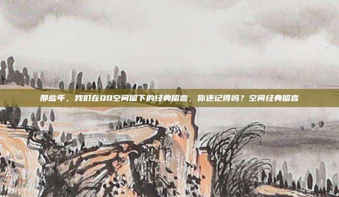 那些年,我们在QQ空间留下的经典留言,你还记得吗?空间经典留言