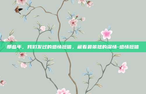 那些年,我们发过的感情短信,藏着最笨拙的深情-感情短信