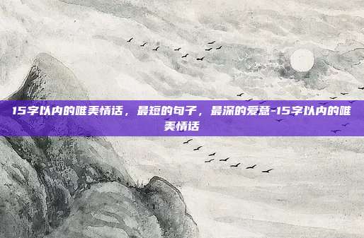 15字以内的唯美情话,最短的句子,最深的爱意-15字以内的唯美情话