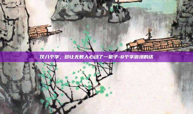 仅八个字,却让无数人心动了一辈子-8个字浪漫的话