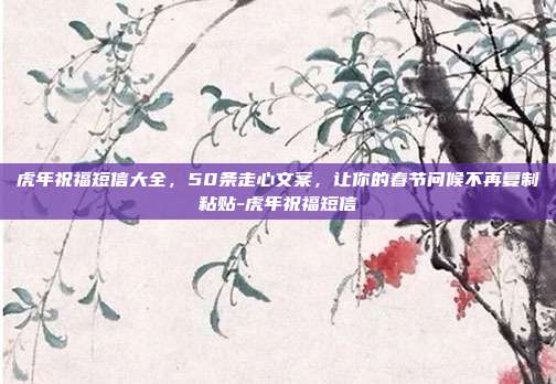 虎年祝福短信大全,50条走心文案,让你的春节问候不再复制粘贴-虎年祝福短信
