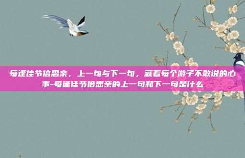 每逢佳节倍思亲,上一句与下一句,藏着每个游子不敢说的心事-每逢佳节倍思亲的上一句和下一句是什么