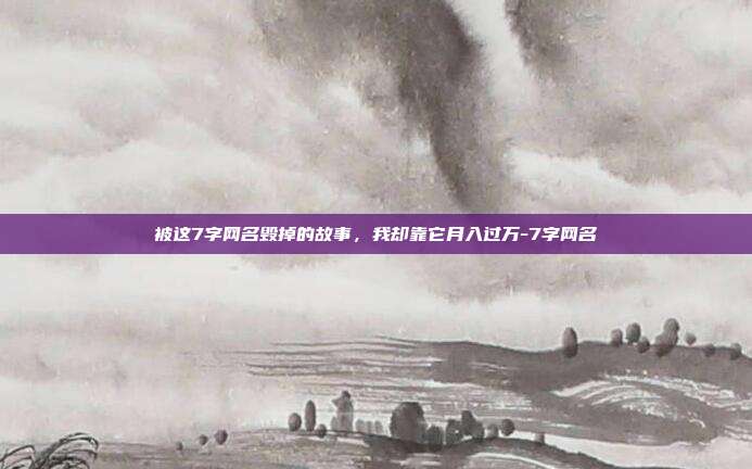 被这7字网名毁掉的故事,我却靠它月入过万-7字网名