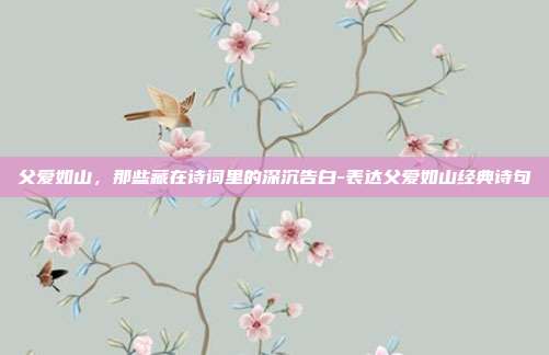 父爱如山,那些藏在诗词里的深沉告白-表达父爱如山经典诗句