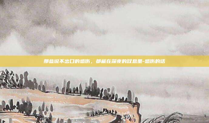 那些说不出口的感伤，都藏在深夜的叹息里-感伤的话