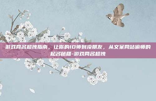 游戏网名超拽指南,让你的ID帅到没朋友,从文案网站偷师的起名秘籍-游戏网名超拽