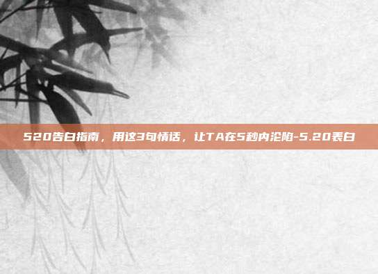 520告白指南,用这3句情话,让TA在5秒内沦陷-5.20表白