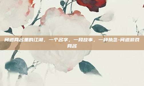 问道网名里的江湖,一个名字,一段故事,一种执念-问道游戏网名