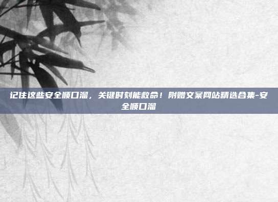 记住这些安全顺口溜,关键时刻能救命!附赠文案网站精选合集-安全顺口溜