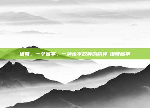 洛奇,一个名字,一种永不放弃的精神-洛奇名字