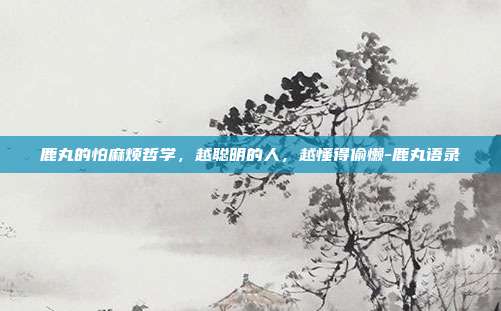 鹿丸的怕麻烦哲学,越聪明的人,越懂得偷懒-鹿丸语录