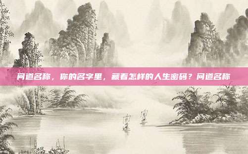 问道名称,你的名字里,藏着怎样的人生密码?问道名称