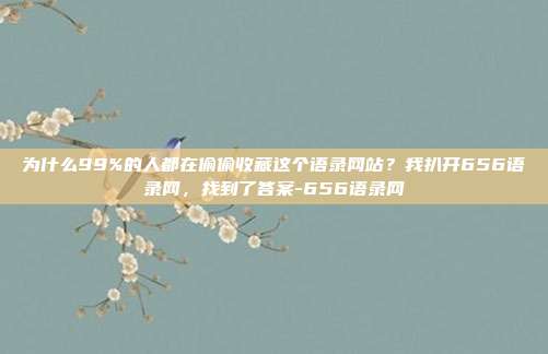 为什么99%的人都在偷偷收藏这个语录网站？我扒开656语录网，找到了答案-656语录网