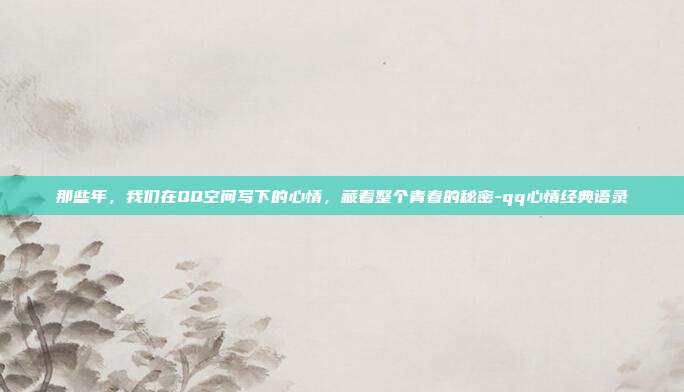 那些年,我们在QQ空间写下的心情,藏着整个青春的秘密-qq心情经典语录