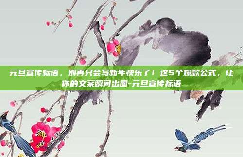 元旦宣传标语,别再只会写新年快乐了!这5个爆款公式,让你的文案瞬间出圈-元旦宣传标语