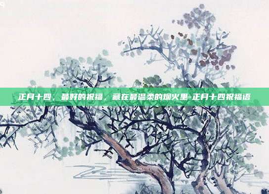正月十四,最好的祝福,藏在最温柔的烟火里-正月十四祝福语