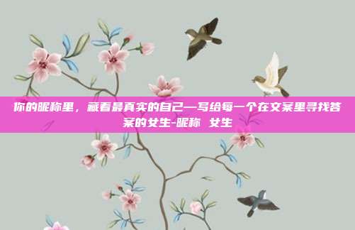 你的昵称里，藏着最真实的自己—写给每一个在文案里寻找答案的女生-昵称 女生