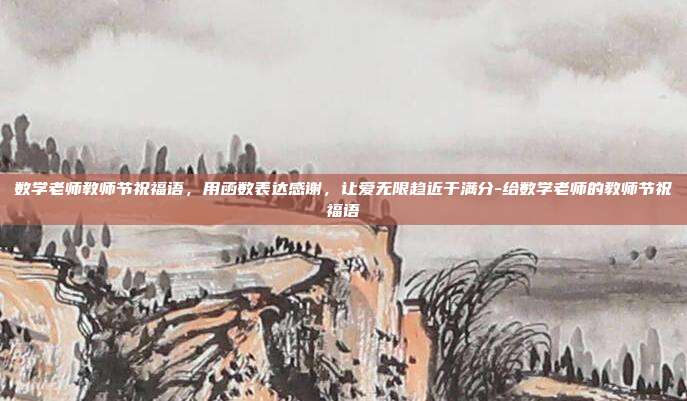 数学老师教师节祝福语,用函数表达感谢,让爱无限趋近于满分-给数学老师的教师节祝福语