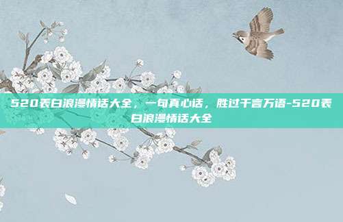 520表白浪漫情话大全,一句真心话,胜过千言万语-520表白浪漫情话大全