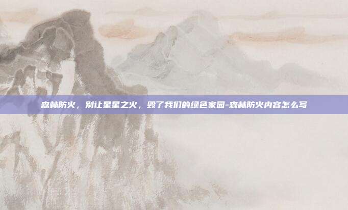 森林防火,别让星星之火,毁了我们的绿色家园-森林防火内容怎么写
