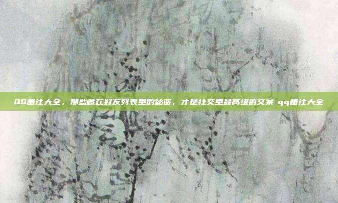 QQ备注大全，那些藏在好友列表里的秘密，才是社交里最高级的文案-qq备注大全