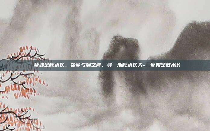 一梦如是秋水长,在梦与醒之间,寻一池秋水长天-一梦如是秋水长