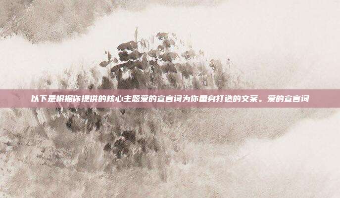 以下是根据你提供的核心主题爱的宣言词为你量身打造的文案。爱的宣言词
