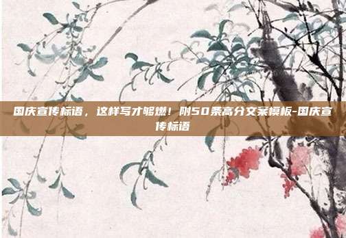 国庆宣传标语，这样写才够燃！附50条高分文案模板-国庆宣传标语