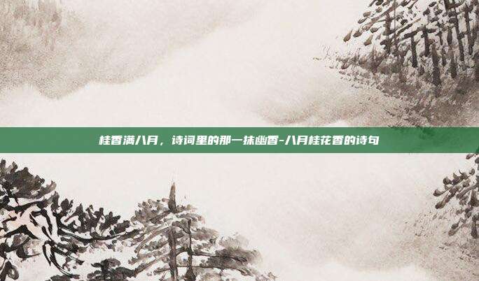 桂香满八月,诗词里的那一抹幽香-八月桂花香的诗句