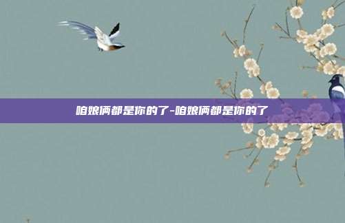 咱娘俩都是你的了-咱娘俩都是你的了