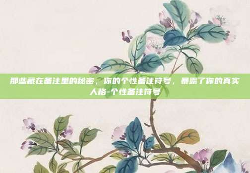 那些藏在备注里的秘密,你的个性备注符号,暴露了你的真实人格-个性备注符号