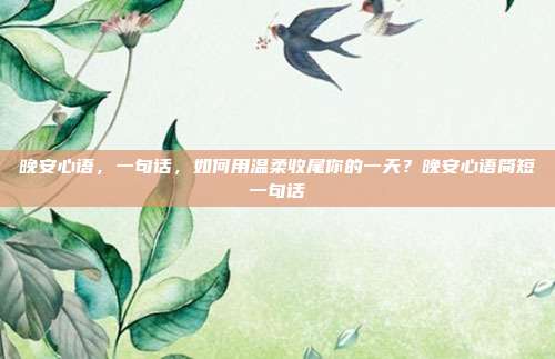 晚安心语，一句话，如何用温柔收尾你的一天？晚安心语简短一句话