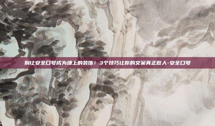 别让安全口号成为墙上的装饰!3个技巧让你的文案真正救人-安全口号