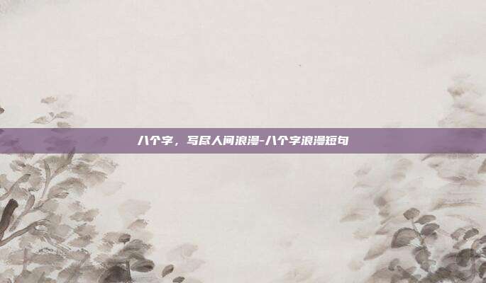 八个字,写尽人间浪漫-八个字浪漫短句