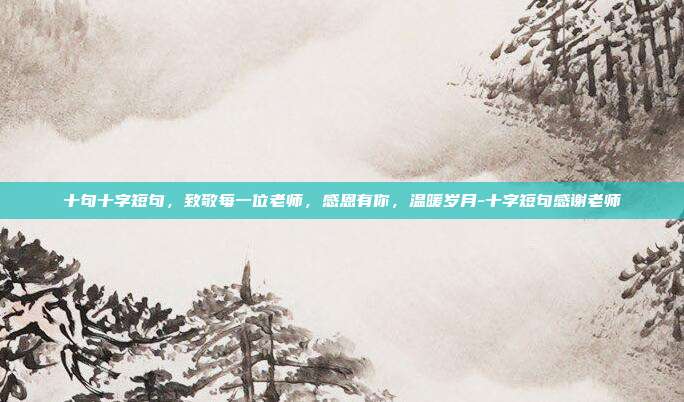 十句十字短句，致敬每一位老师，感恩有你，温暖岁月-十字短句感谢老师