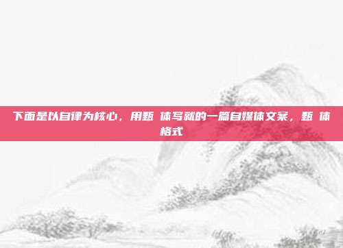 下面是以自律为核心,用甄嬛体写就的一篇自媒体文案,甄嬛体格式
