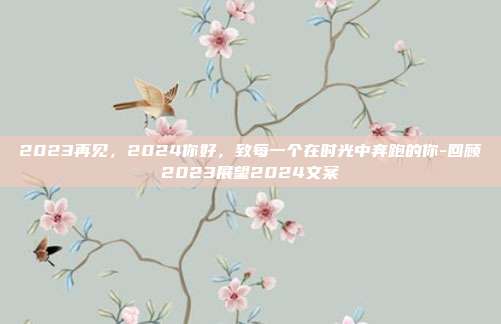 2023再见,2024你好,致每一个在时光中奔跑的你-回顾2023展望2024文案