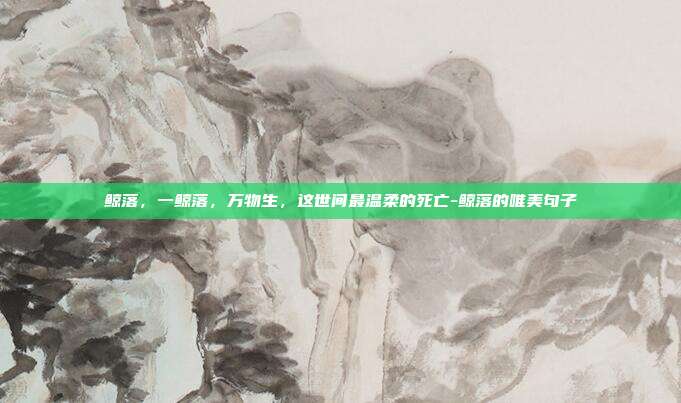 鲸落，一鲸落，万物生，这世间最温柔的死亡-鲸落的唯美句子