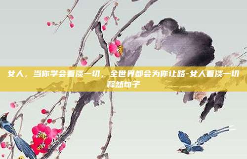 女人,当你学会看淡一切,全世界都会为你让路-女人看淡一切释然句子