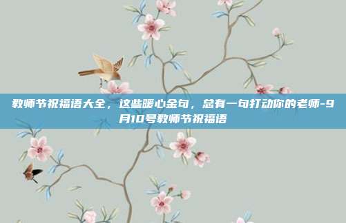 教师节祝福语大全，这些暖心金句，总有一句打动你的老师-9月10号教师节祝福语