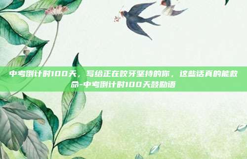 中考倒计时100天，写给正在咬牙坚持的你，这些话真的能救命-中考倒计时100天鼓励语