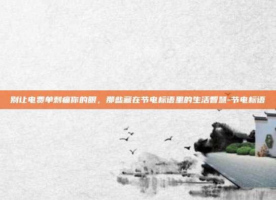别让电费单刺痛你的眼,那些藏在节电标语里的生活智慧-节电标语