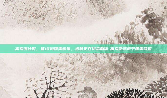 高考倒计时，这10句唯美短句，送给正在拼命的你-高考励志句子唯美简短