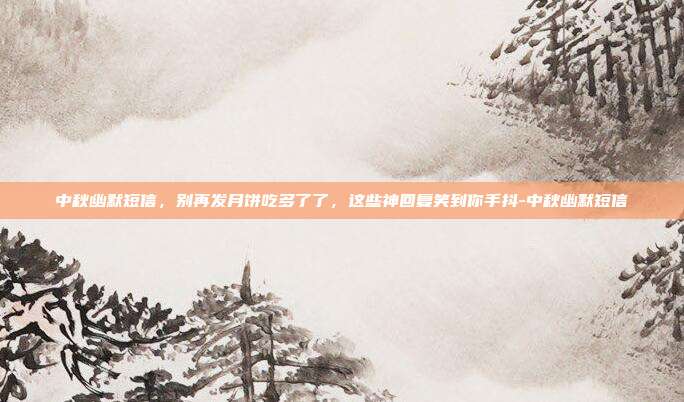 中秋幽默短信，别再发月饼吃多了了，这些神回复笑到你手抖-中秋幽默短信