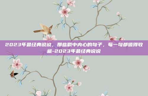 2023年最经典说说,那些戳中内心的句子,每一句都值得收藏-2023年最经典说说