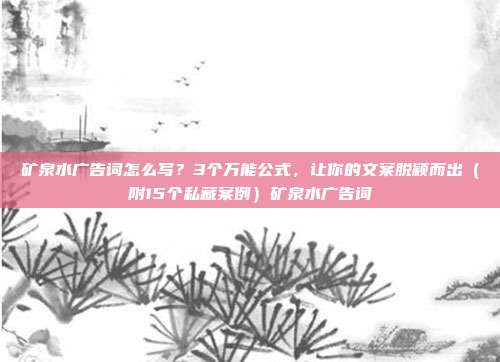 矿泉水广告词怎么写？3个万能公式，让你的文案脱颖而出（附15个私藏案例）矿泉水广告词